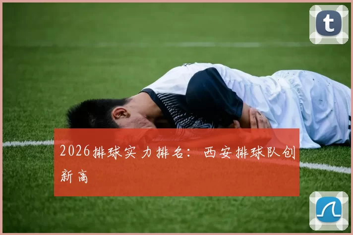 2026排球实力排名：西安排球队创新高