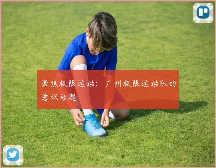 聚焦极限运动：广州极限运动队的意识话题