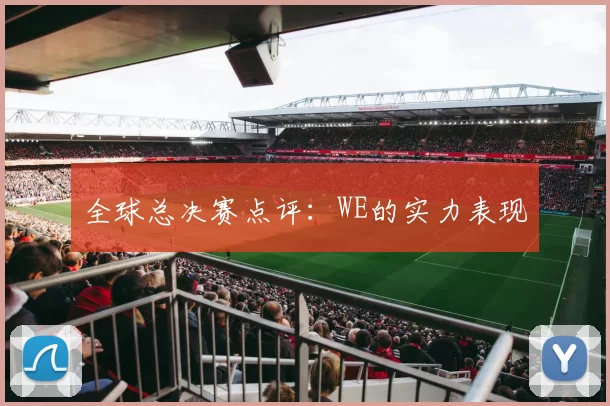 全球总决赛点评：WE的实力表现