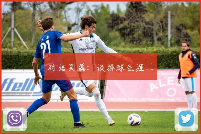 对话吴磊：谈排球生涯_1
