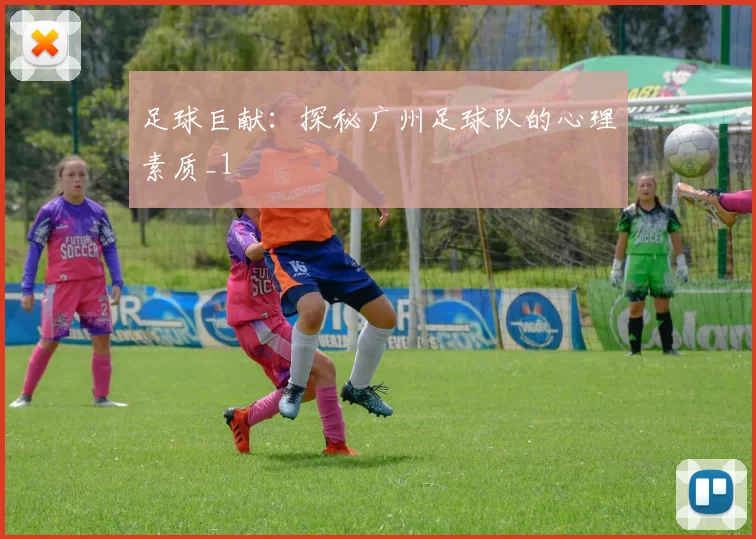 足球巨献：探秘广州足球队的心理素质_1